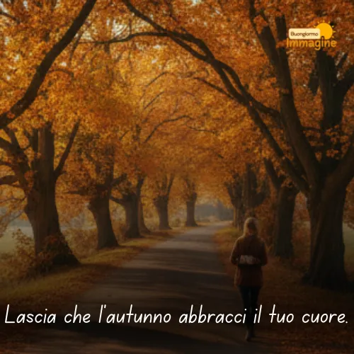 Immagini Buongiorno Gratis per Iniziare la Giornata con un Sorriso 147 Lascia che l’autunno abbracci il tuo cuore