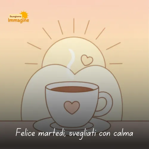 Buongiorno Buon Martedì: Immagini da Condividere con il Sorriso 45 Felice martedì, svegliati con calma